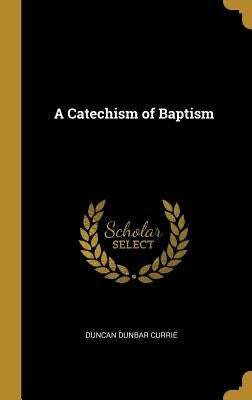 A Catechism of Baptism by Currie, Duncan Dunbar