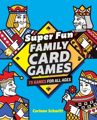 Super Fun Family Card Games: 75 Games for All Ages by Schmitt, Corinne