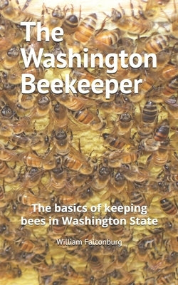 The Washington Beekeeper: The basics of keeping bees in Washington State by Falconburg, William