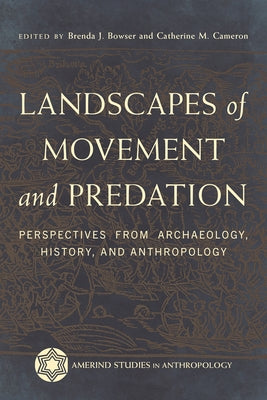 Landscapes of Movement and Predation: Perspectives from Archaeology, History, and Anthropology by Bowser, Brenda J.