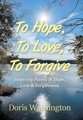 To Hope, To Love, To Forgive: Inspiring Poems of Hope, Love & Forgiveness by Washington, Doris