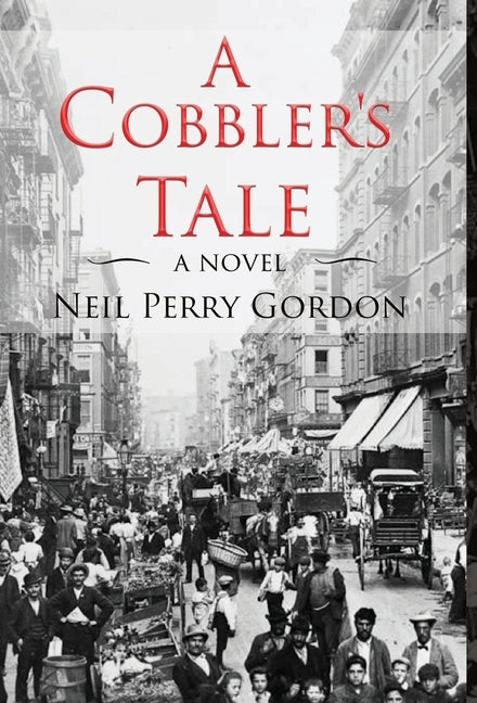 A Cobbler's Tale: Jewish Immigrants Story of Survival, from Eastern Europe to New York's Lower East Side by Gordon, Neil Perry