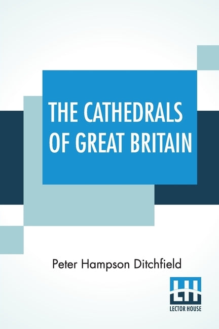 The Cathedrals Of Great Britain: Their History And Architecture by Ditchfield, Peter Hampson