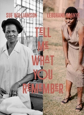 Sue Williamson and Lebohang Kganye: Tell Me What You Remember by Lewis, Emma