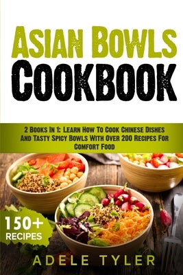 Asian Bowls Cookbook: 2 Books In 1: Learn How To Cook Chinese Dishes And Tasty Spicy Bowls With Over 200 Recipes For Comfort Food by Tyler, Adele