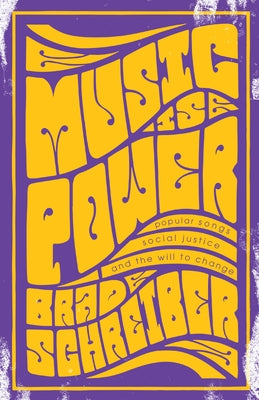 Music Is Power: Popular Songs, Social Justice, and the Will to Change by Schreiber, Brad