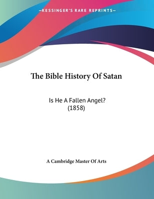 The Bible History Of Satan: Is He A Fallen Angel? (1858) by A. Cambridge Master of Arts