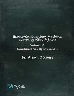 Hands-On Quantum Machine Learning With Python: Volume 2: Combinatorial Optimization by Zickert, Frank