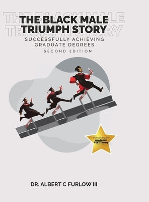 The Black Male Triumph Story: Successfully Achieving Graduate Degrees by Furlow, Albert