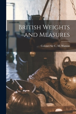 British Weights and Measures by C. M. Watson, Colonel