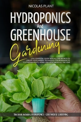 Hydroponics and Greenhouse Gardening: 2 in 1, Essential Guide with all the Secrets to Create Your Garden. Techniques for Beginners to Cultivating Frui by Plant, Nicolas