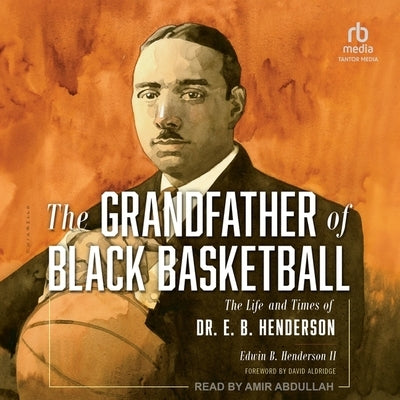 The Grandfather of Black Basketball: The Life and Times of Dr. E. B. Henderson by Henderson, Edwin Bancroft