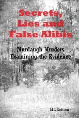 Secrets Lies and False Alibis: Murdaugh Murders Examining the Evidence by Robison, ML