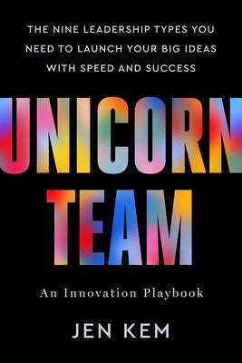 Unicorn Team: The Nine Leadership Types You Need to Launch Your Big Ideas with Speed and Success by Kem, Jen