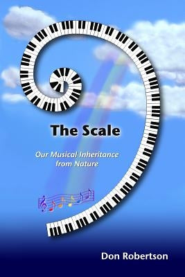 The Scale: Our Musical Inheritance from Nature by Robertson, Don