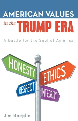 American Values in the Trump Era: A Battle for the Soul of America by Boeglin, Jim