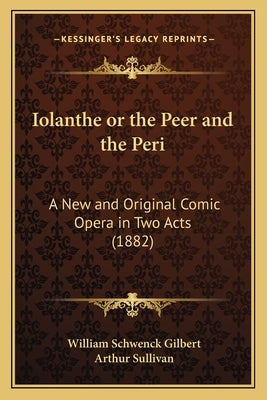 Iolanthe or the Peer and the Peri: A New and Original Comic Opera in Two Acts (1882) by Gilbert, William Schwenck