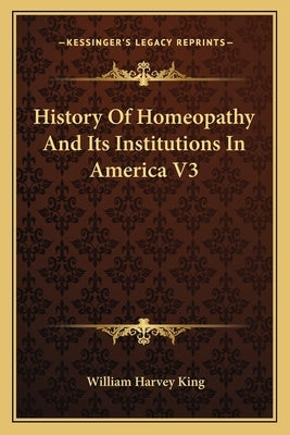 History Of Homeopathy And Its Institutions In America V3 by King, William Harvey