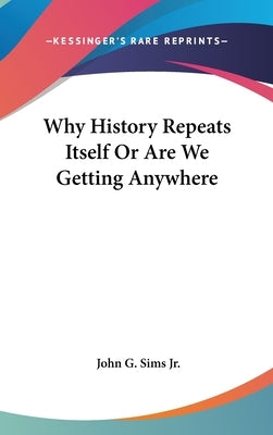 Why History Repeats Itself Or Are We Getting Anywhere by Sims, John G., Jr.