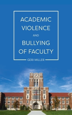 Academic Violence and Bullying of Faculty by Miller, Geri