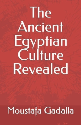 The Ancient Egyptian Culture Revealed by Gadalla, Moustafa