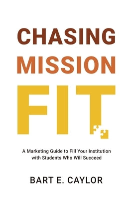 Chasing Mission Fit: A Marketing Guide to Fill Your Institution with Students Who Will Succeed by Caylor, Bart E.