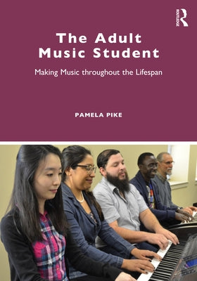 The Adult Music Student: Making Music throughout the Lifespan by Pike, Pamela