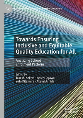 Towards Ensuring Inclusive and Equitable Quality Education for All: Analyzing School Enrolment Patterns by Sekiya, Takeshi