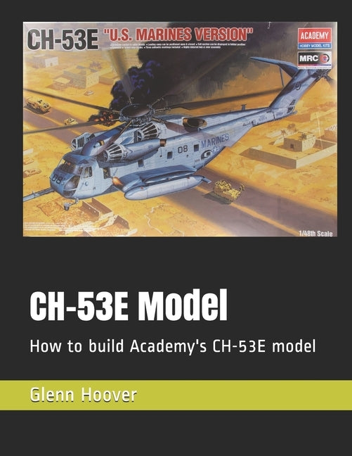 CH-53E Model: How to build Academy's CH-53E model by Hoover, Glenn