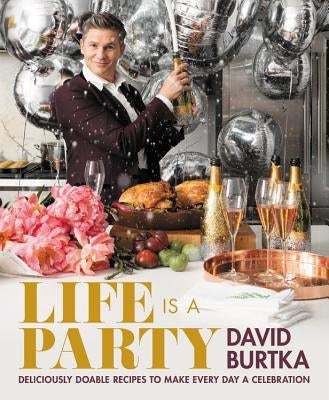 Life Is a Party: Deliciously Doable Recipes to Make Every Day a Celebration by Burtka, David