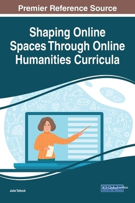 Shaping Online Spaces Through Online Humanities Curricula by Tatlock, Julie