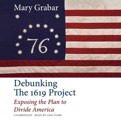 Debunking the 1619 Project: Exposing the Plan to Divide America by Grabar, Mary