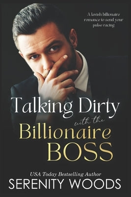 Talking Dirty with the Billionaire Boss: A lavish billionaire romance to send your pulse racing by Woods, Serenity