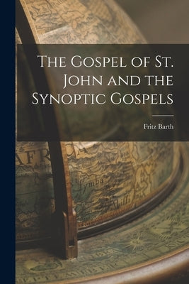 The Gospel of St. John and the Synoptic Gospels by Barth, Fritz