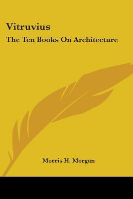 Vitruvius: The Ten Books On Architecture by Morgan, Morris H.