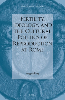 Fertility, Ideology, and the Cultural Politics of Reproduction at Rome by Hug, Angela