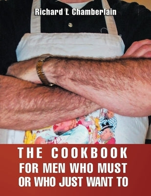 The Cookbook for Men Who Must or Who Just WAN to by Chamberlain, Richard L.