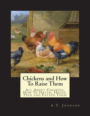 Chickens and How To Raise Them: All About Chickens, How To Hatch, House, Feed and Fatten Them by Chambers, Jackson