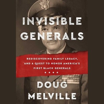 Invisible Generals: Rediscovering Family Legacy, and a Quest to Honor America's First Black Generals by Melville, Doug