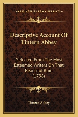 Descriptive Account Of Tintern Abbey: Selected From The Most Esteemed Writers On That Beautiful Ruin (1798) by Tintern Abbey