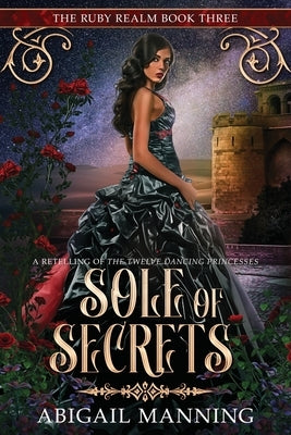 Sole of Secrets: A Retelling of The Twelve Dancing Princesses by Manning, Abigail