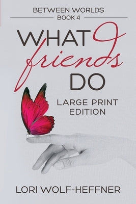 Between Worlds 4: What Friends Do (large print) by Wolf-Heffner, Lori