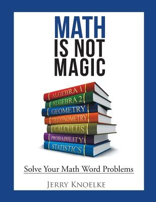 Math Is Not Magic: Solve Your Math Word Problems by Knoelke, Jerry