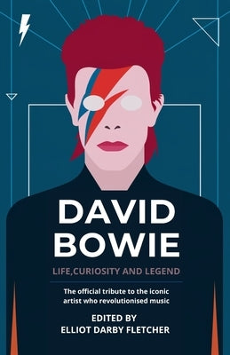 David Bowie: Life, Curiosity and Legend: The official tribute to the iconic artist who revolutionised music by Darby Fletcher, Elliot