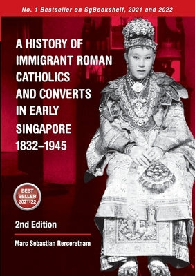 A History of Immigrant Roman Catholics and Converts in Early Singapore 1832-1945 by Rerceretnam, Marc Sebastian