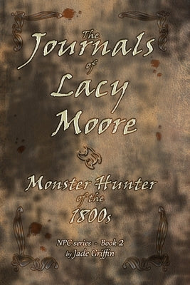 The Journals of Lacy Moore: Monster Hunter of the 1800s by Griffin, Jade