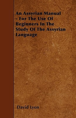 An Assyrian Manual - For The Use Of Beginners In The Study Of The Assyrian Language by Lyon, David