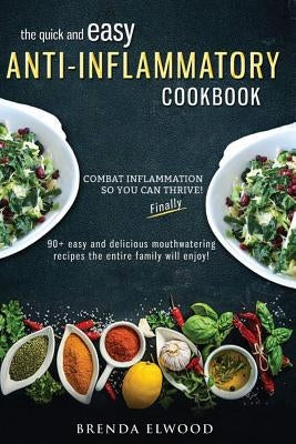 The Quick and Easy Anti-Inflammatory Cookbook: 90+ Quick and Easy Mouthwatering Recipes the Entire Family Will Enjoy by Elwood, Brenda