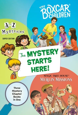 The Mystery Starts Here!: Three Mystery Chapter Books in One: The Boxcar Children, A to Z Mysteries, Magic Tree House Merlin Missions by Warner, Gertrude Chandler