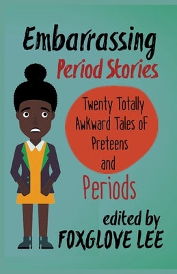 Embarrassing Period Stories: Twenty Totally Awkward Tales of Preteens and Periods by Lee, Foxglove